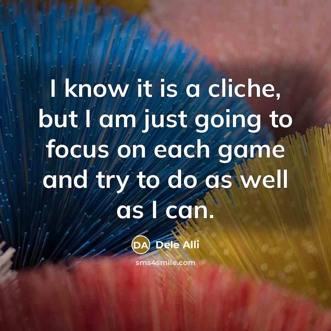 “I know it is a cliche, but I am just going to focus on each game and try to do as well as I can.” quote by Dele Alli