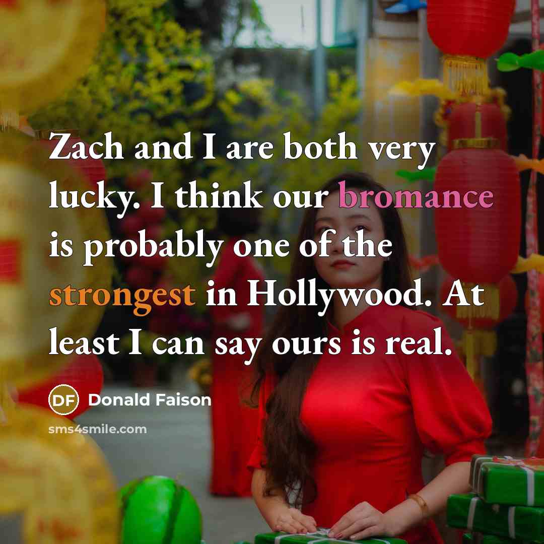 “Zach and I are both very lucky. I think our bromance is probably one of the strongest in Hollywood. At least I can say ours is real.” quote by Donald Faison