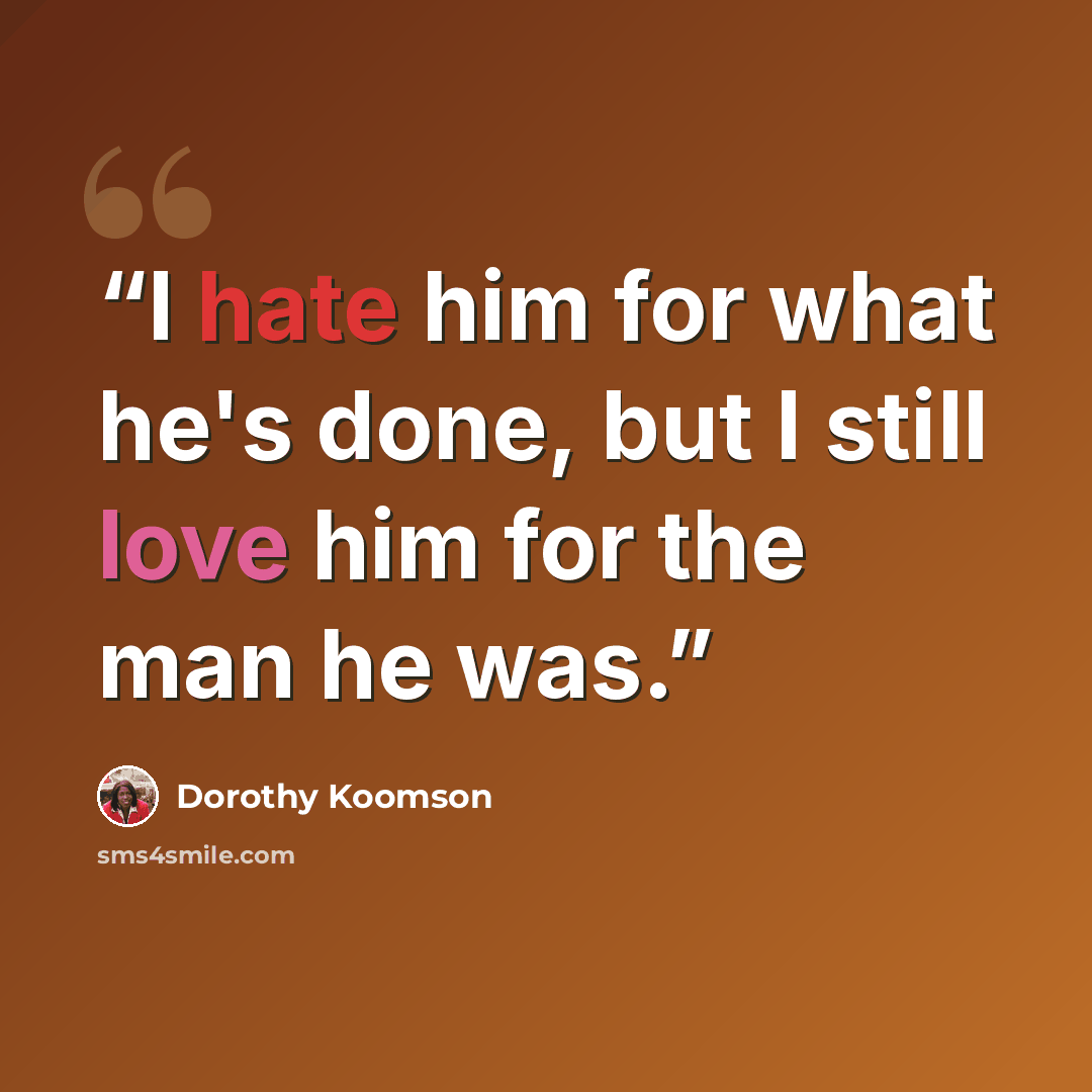 “I hate him for what he's done, but I still love him for the man he was.” quote by Dorothy Koomson