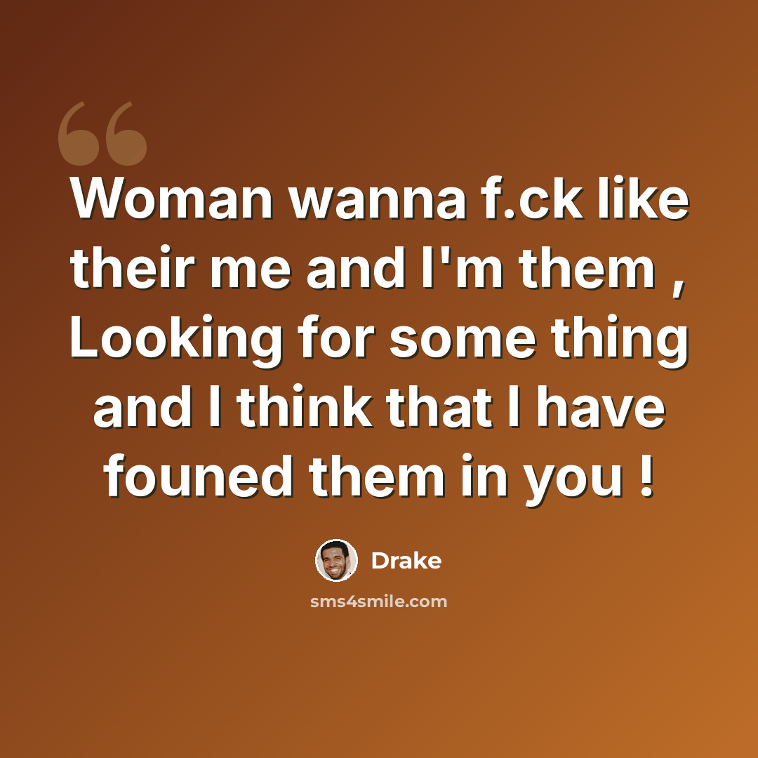 “Woman wanna f.ck like their me and I'm them , Looking for some thing and I think that I have founed them in you !” quote by Drake