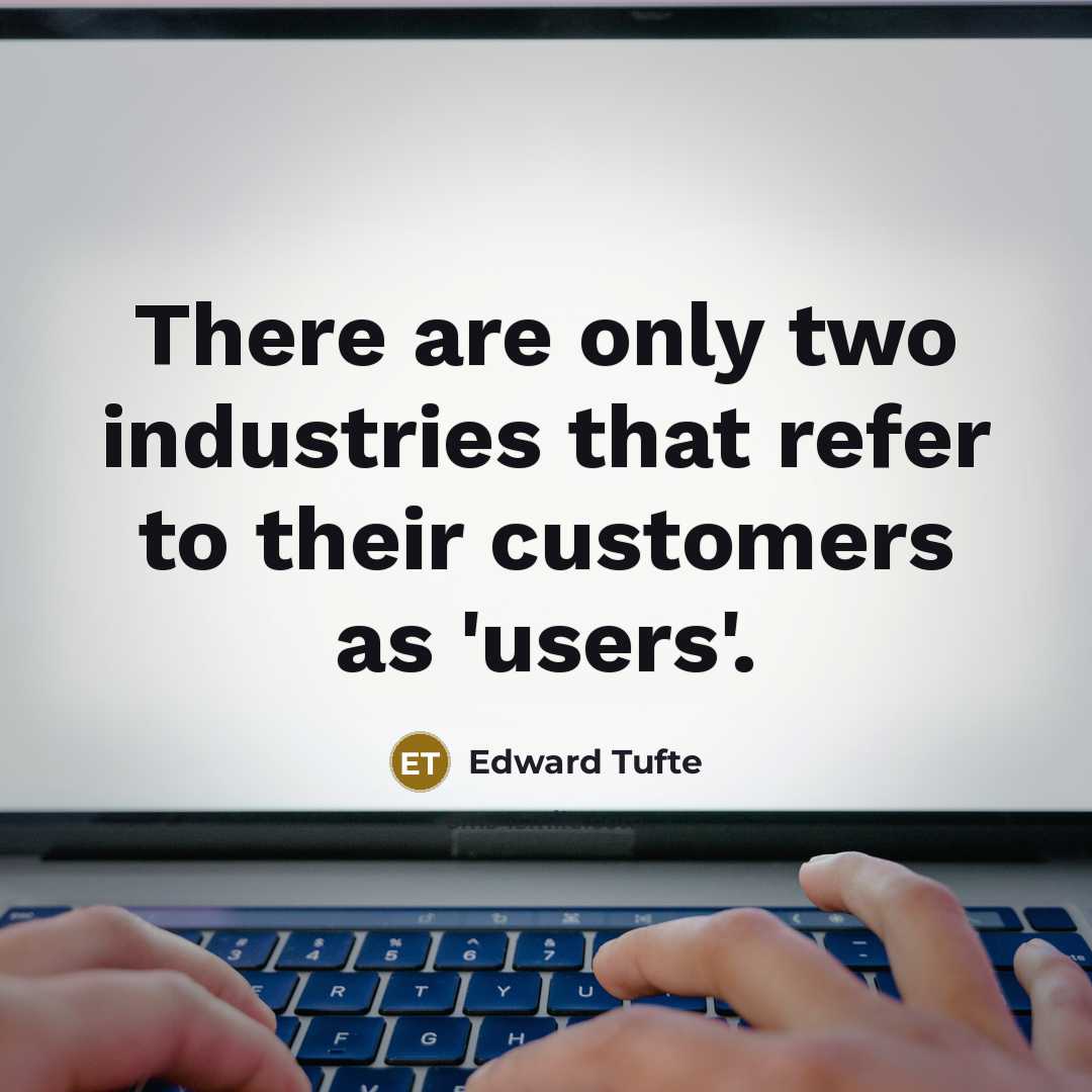 “There are only two industries that refer to their customers as 'users'.” quote by Edward Tufte