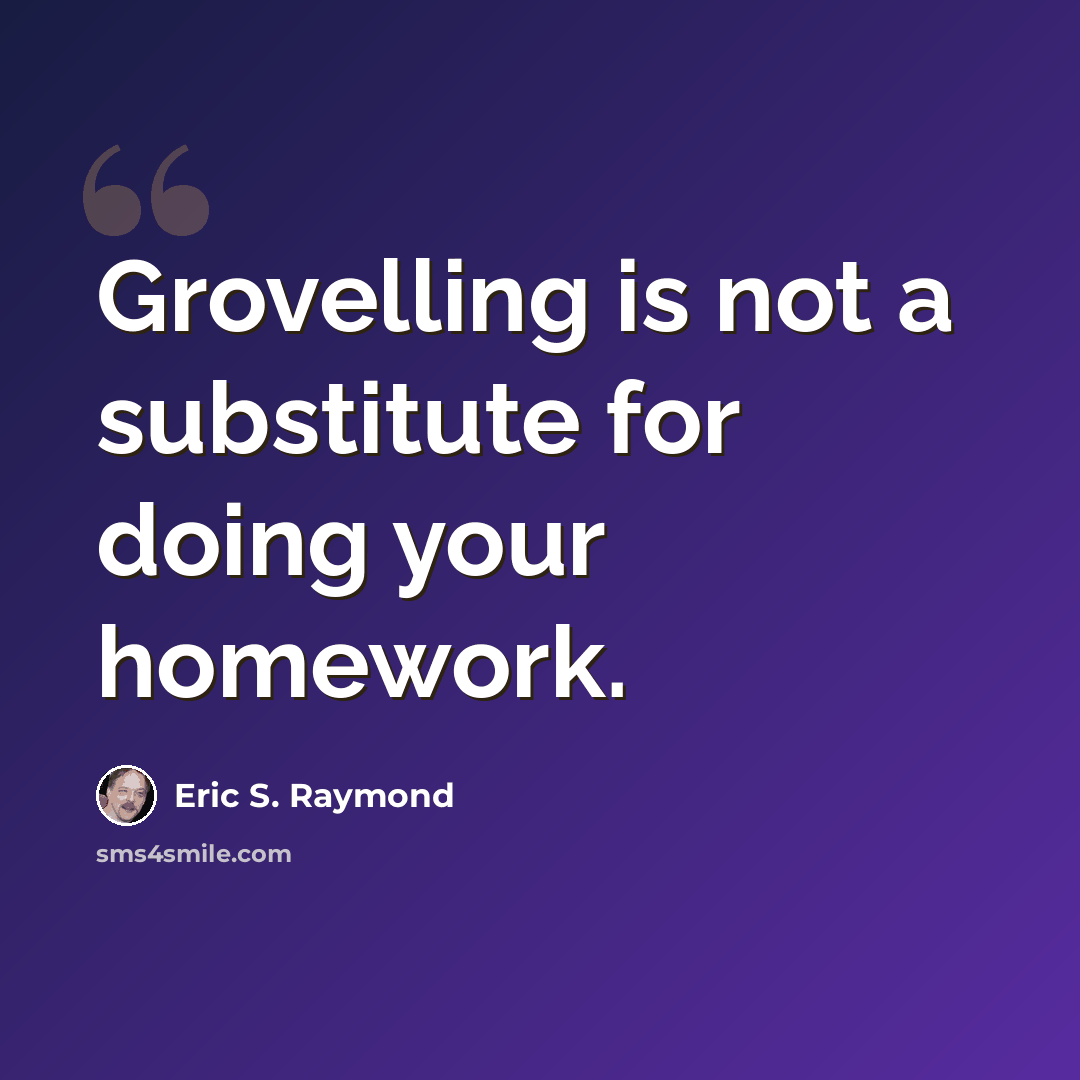 “Grovelling is not a substitute for doing your homework.” quote by Eric S. Raymond