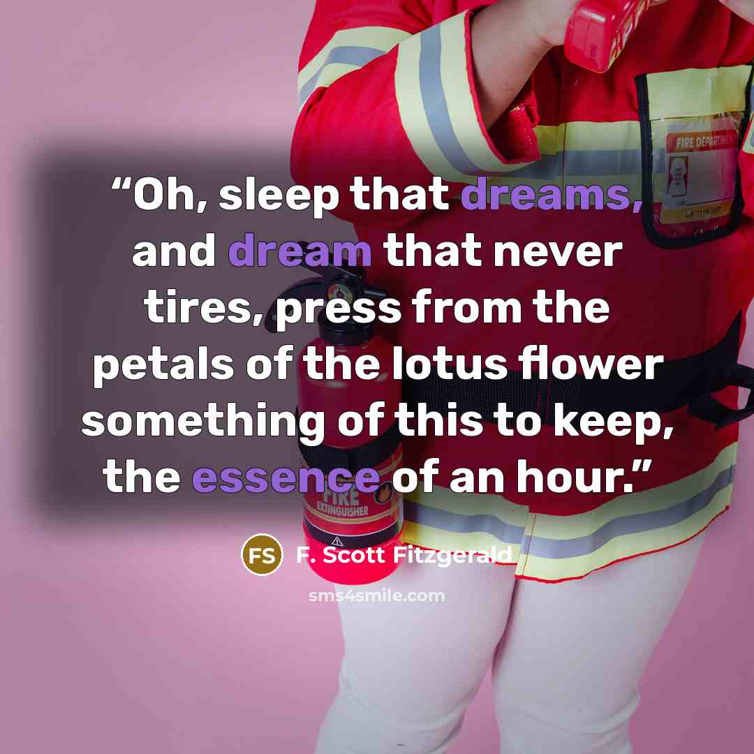“Oh, sleep that dreams, and dream that never tires, press from the petals of the lotus flower something of this to keep, the essence of an hour.” quote by F. Scott Fitzgerald