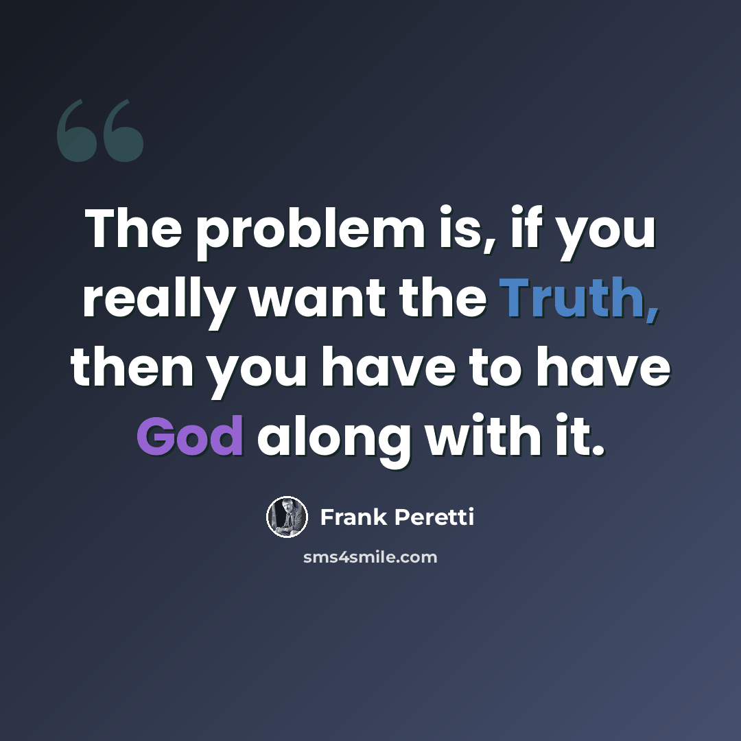 “The problem is, if you really want the Truth, then you have to have God along with it.” quote by Frank Peretti
