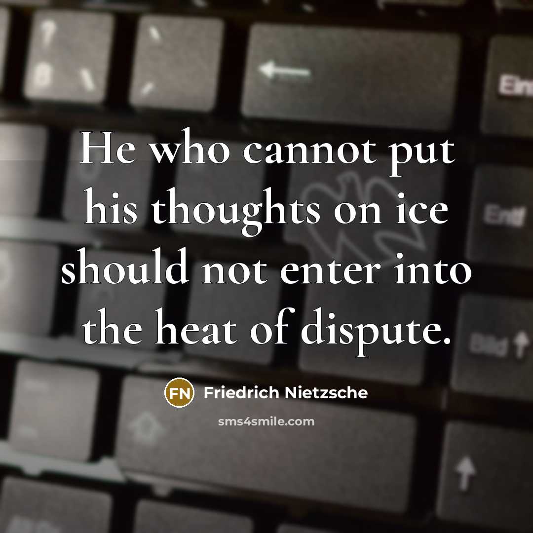 “He who cannot put his thoughts on ice should not enter into the heat of dispute.” quote by Friedrich Nietzsche