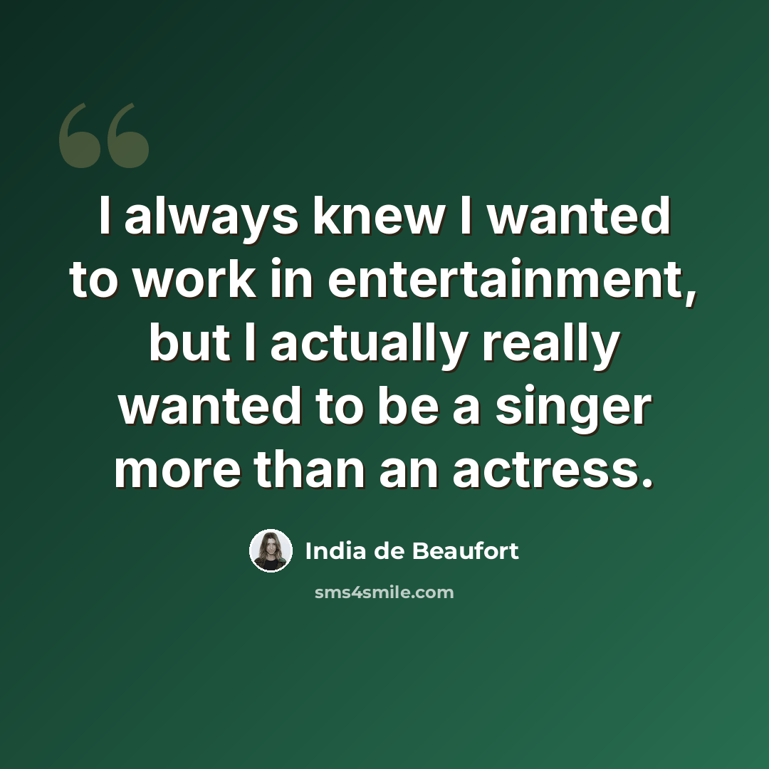 “I always knew I wanted to work in entertainment, but I actually really wanted to be a singer more than an actress.” quote by India de Beaufort