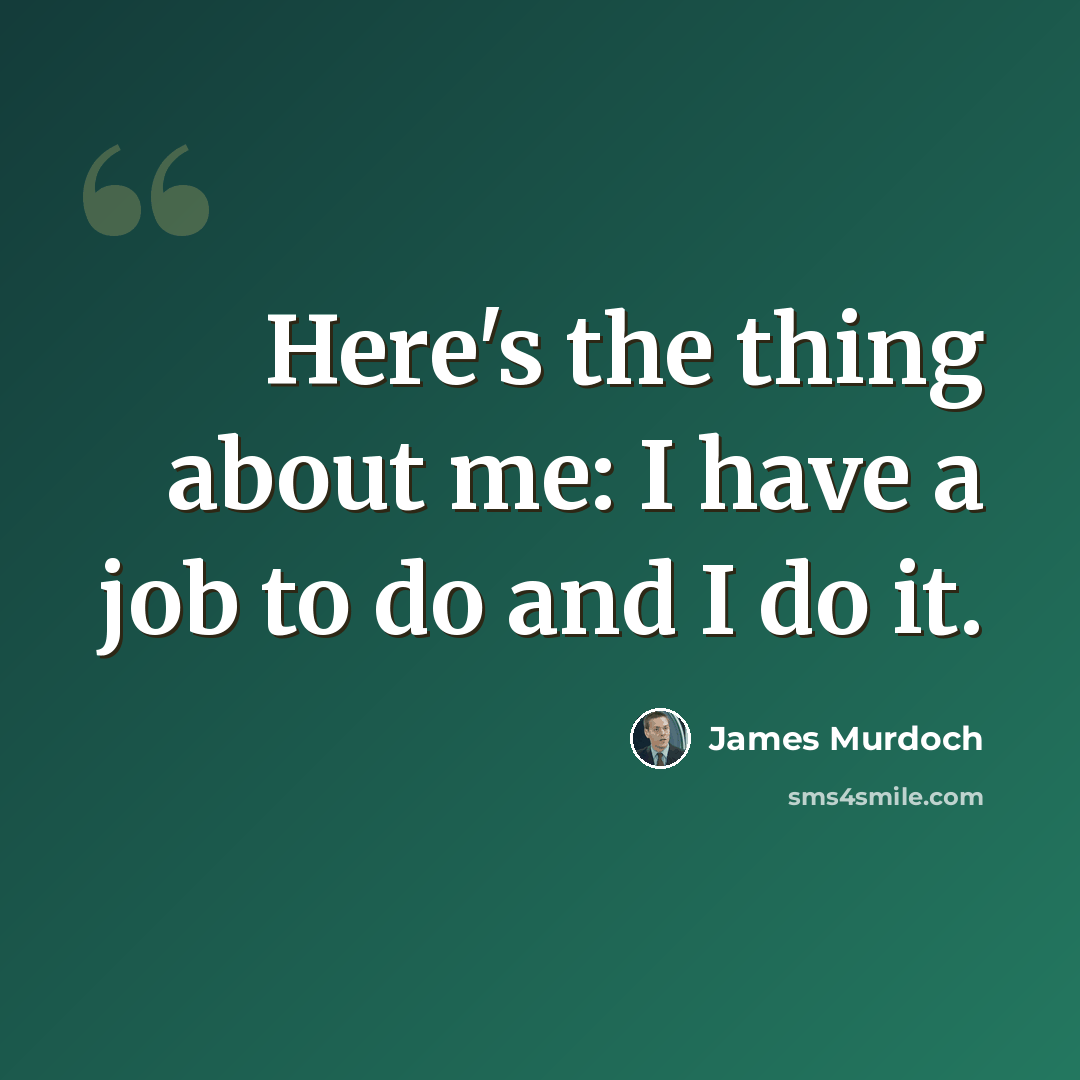 “Here's the thing about me: I have a job to do and I do it.” quote by James Murdoch