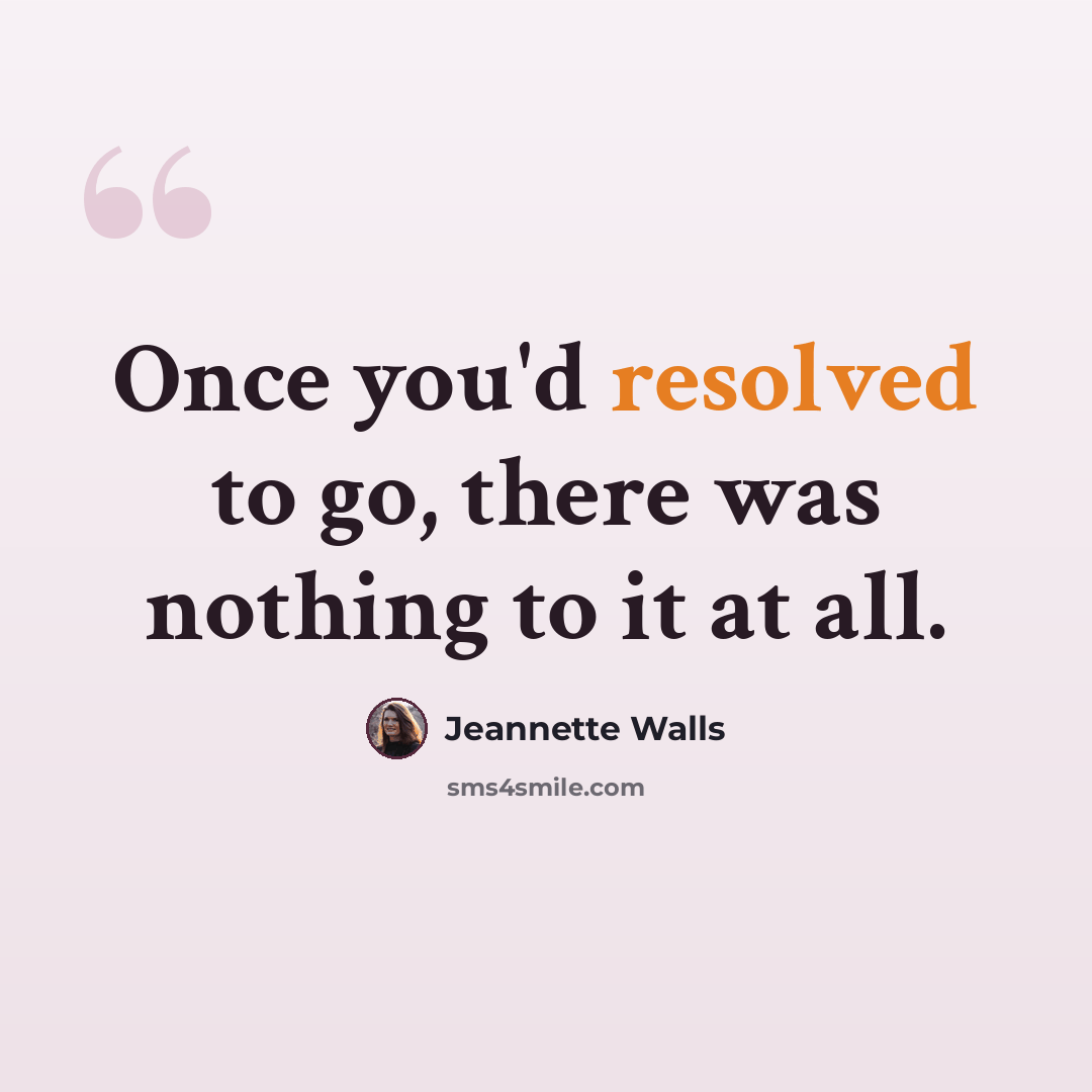 “Once you'd resolved to go, there was nothing to it at all.” quote by Jeannette Walls