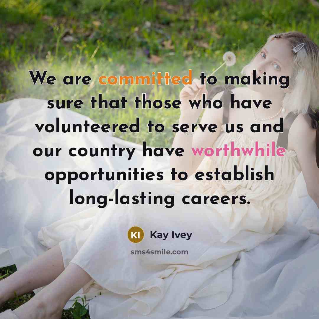 “We are committed to making sure that those who have volunteered to serve us and our country have worthwhile opportunities to establish long-lasting careers.” quote by Kay Ivey