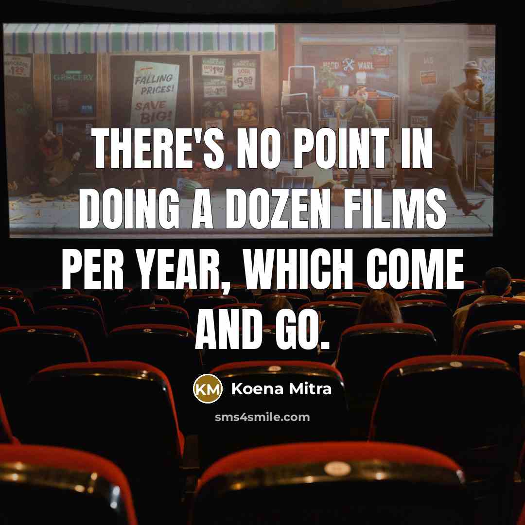 “There's no point in doing a dozen films per year, which come and go.” quote by Koena Mitra