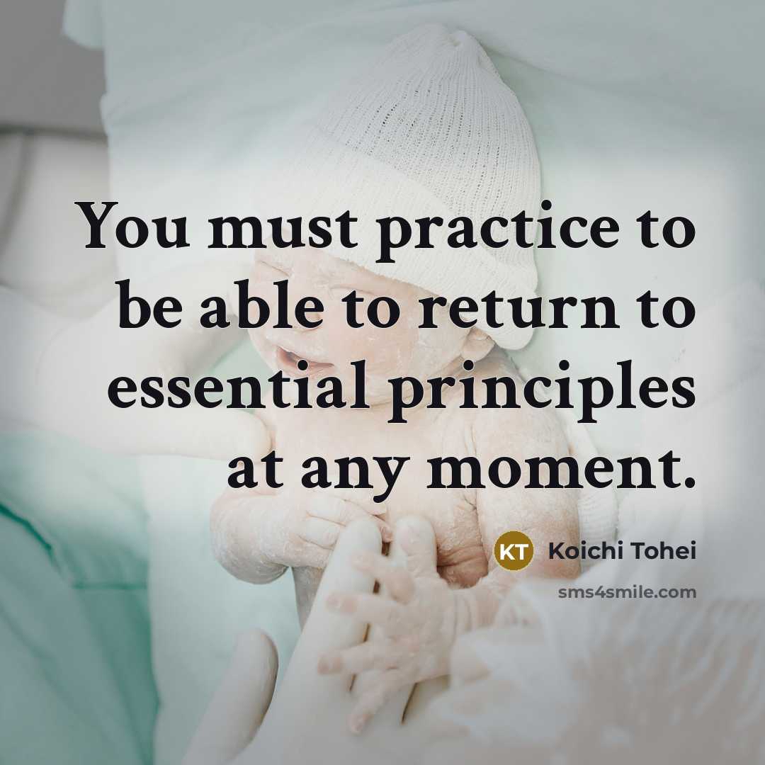 “You must practice to be able to return to essential principles at any moment.” quote by Koichi Tohei