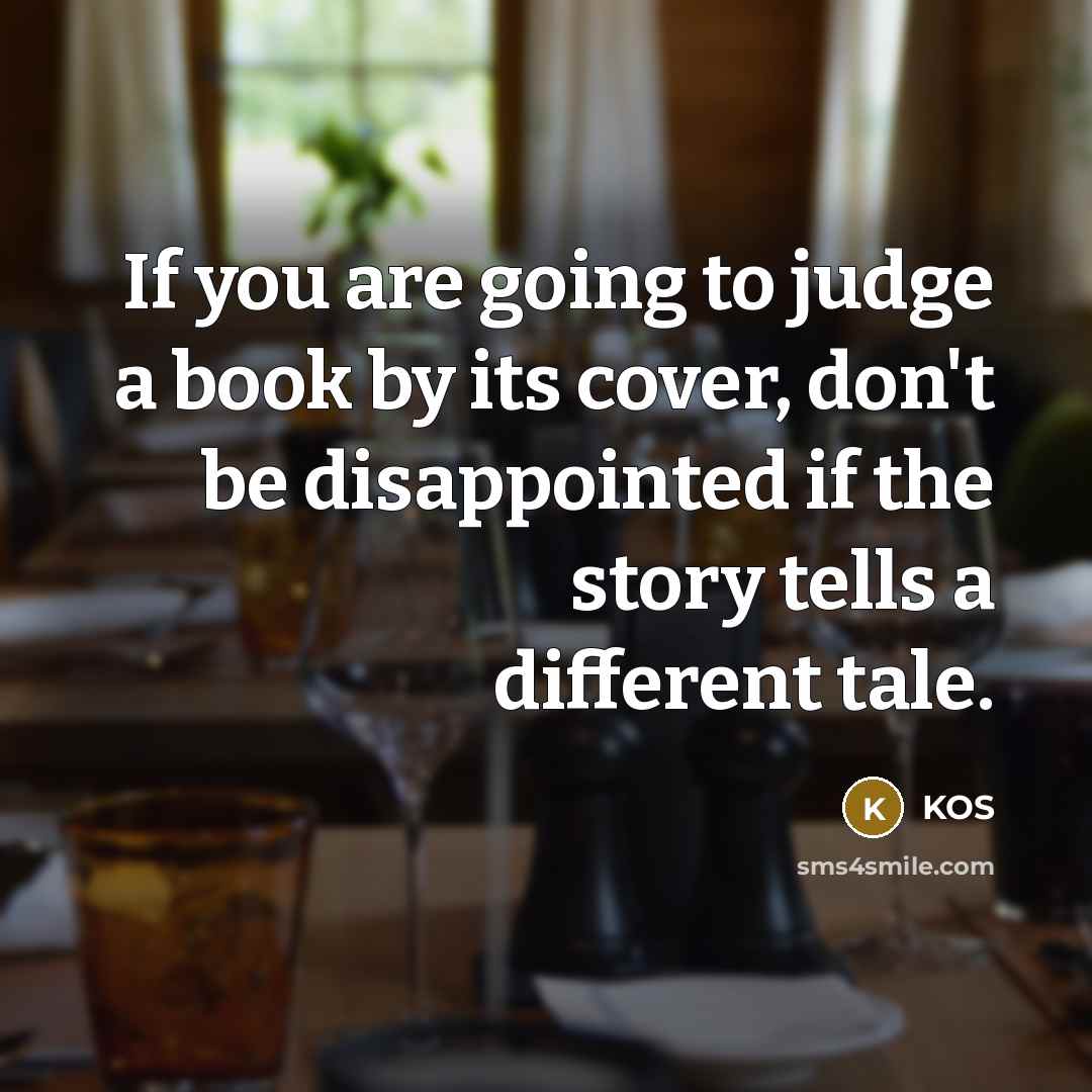 “If you are going to judge a book by its cover, don't be disappointed if the story tells a different tale.” quote by Kos