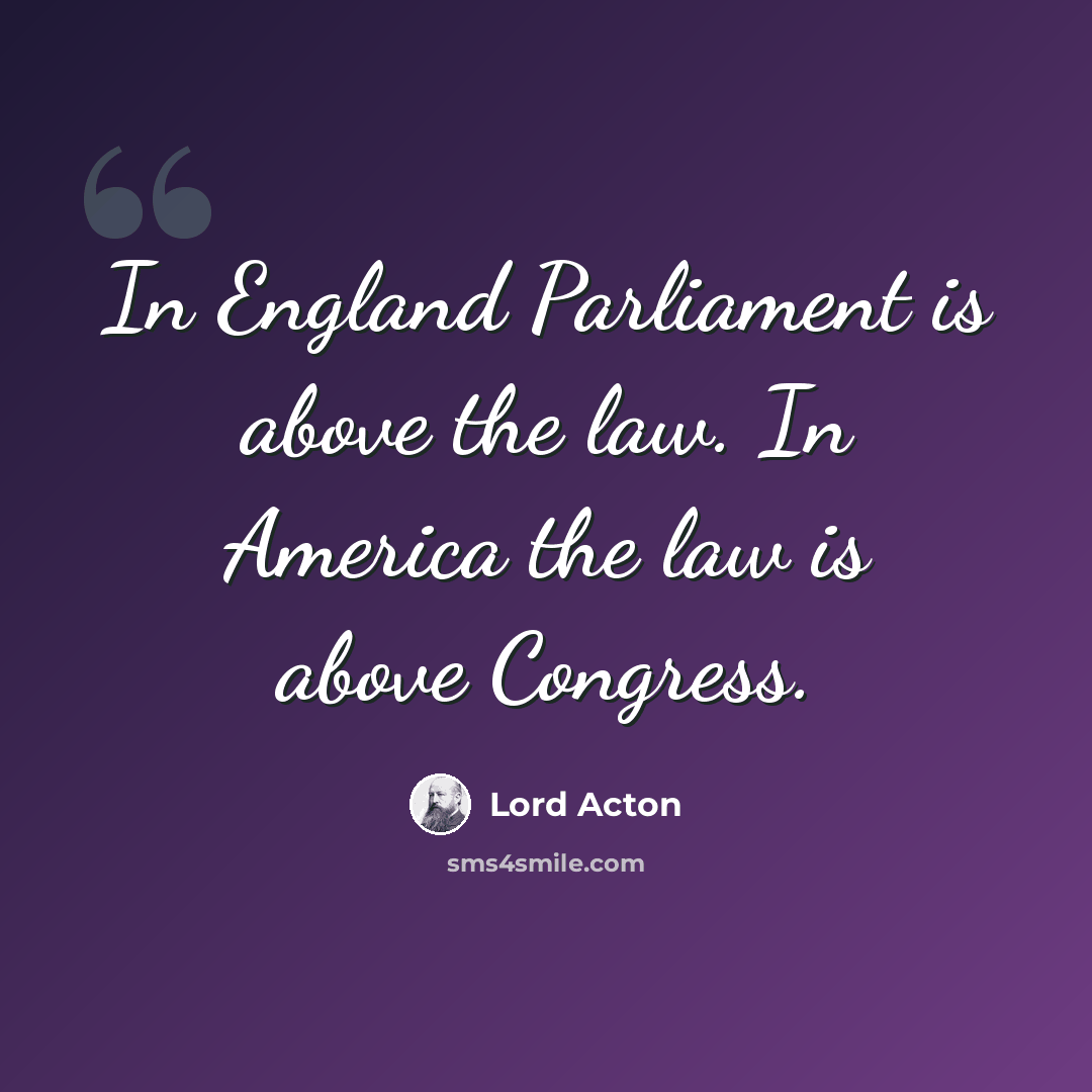 “In England Parliament is above the law. In America the law is above Congress.” quote by Lord Acton