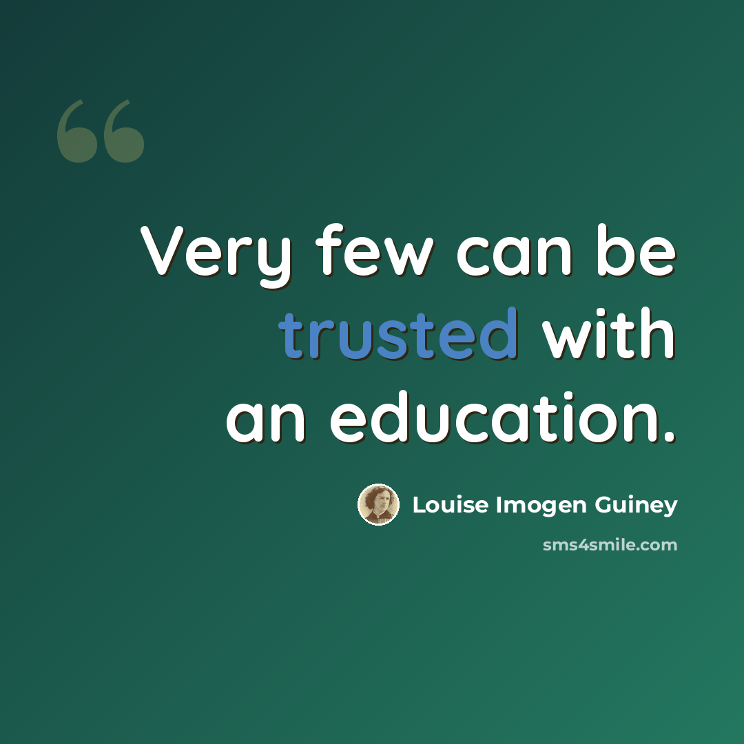 “Very few can be trusted with an education.” quote by Louise Imogen Guiney