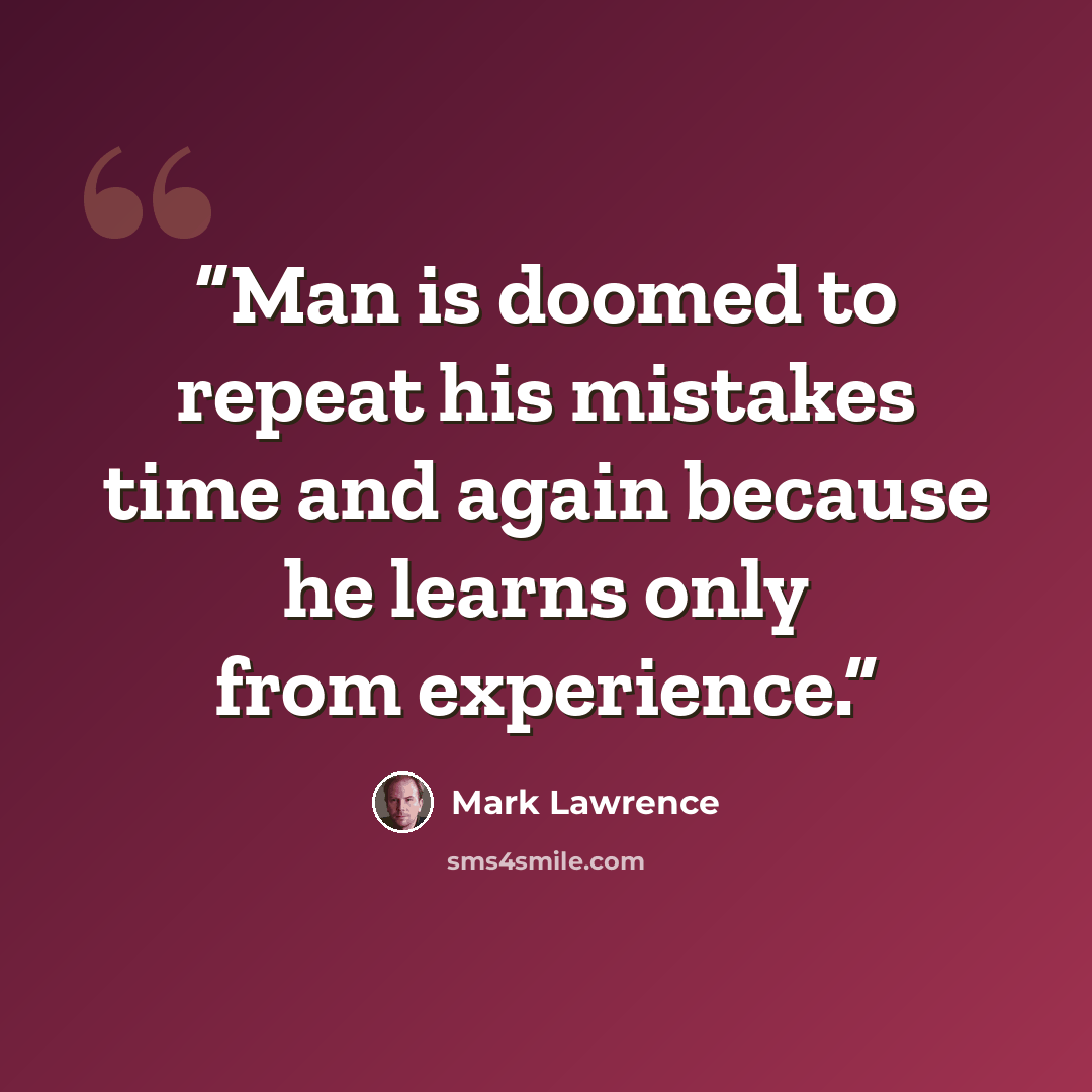 “Man is doomed to repeat his mistakes time and again because he learns only from experience.” quote by Mark Lawrence