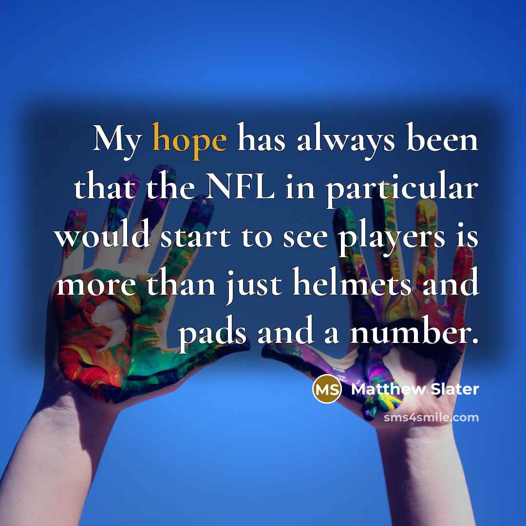 “My hope has always been that the NFL in particular would start to see players is more than just helmets and pads and a number.” quote by Matthew Slater