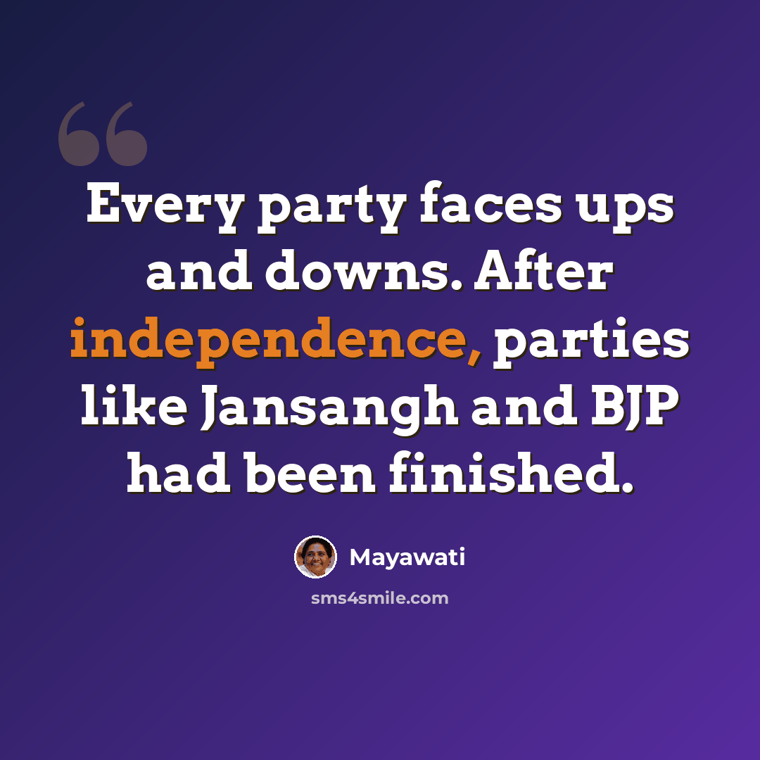 “Every party faces ups and downs. After independence, parties like Jansangh and BJP had been finished.” quote by Mayawati