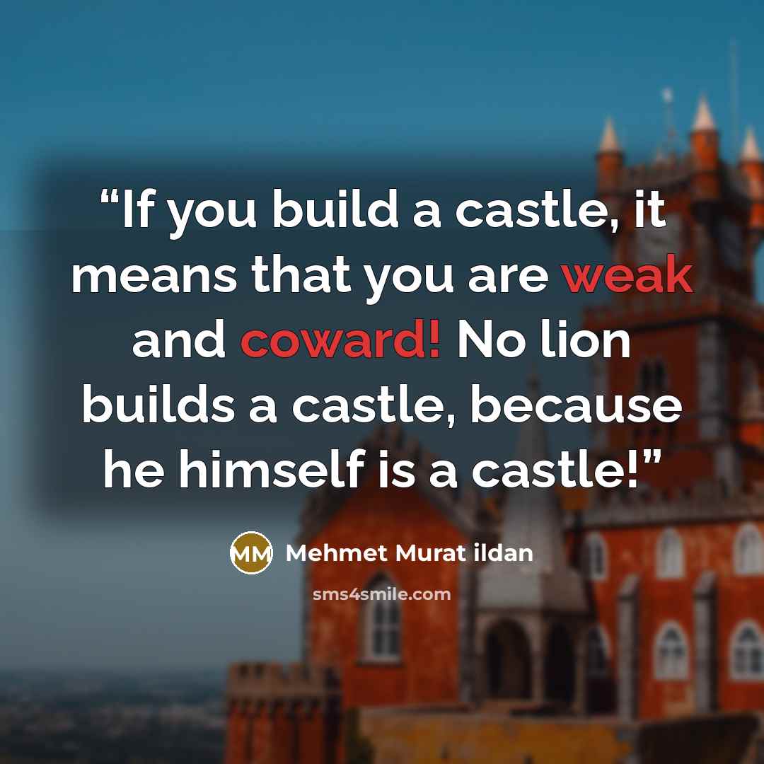 “If you build a castle, it means that you are weak and coward! No lion builds a castle, because he himself is a castle!” quote by Mehmet Murat ildan