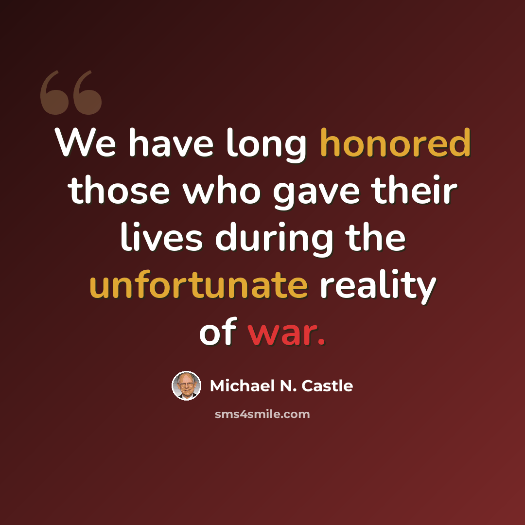 “We have long honored those who gave their lives during the unfortunate reality of war.” quote by Michael N. Castle