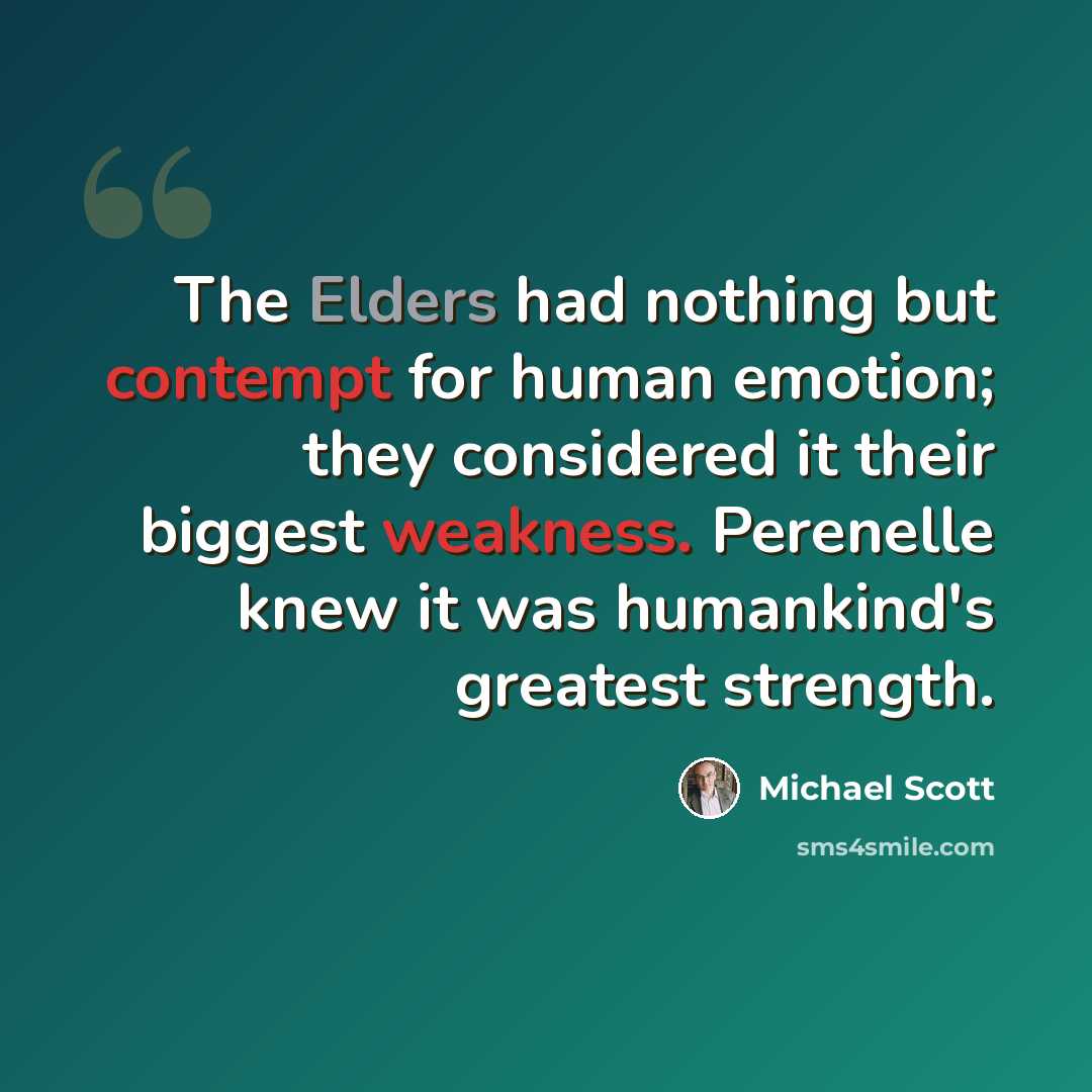“The Elders had nothing but contempt for human emotion; they considered it their biggest weakness. Perenelle knew it was humankind's greatest strength.” quote by Michael Scott