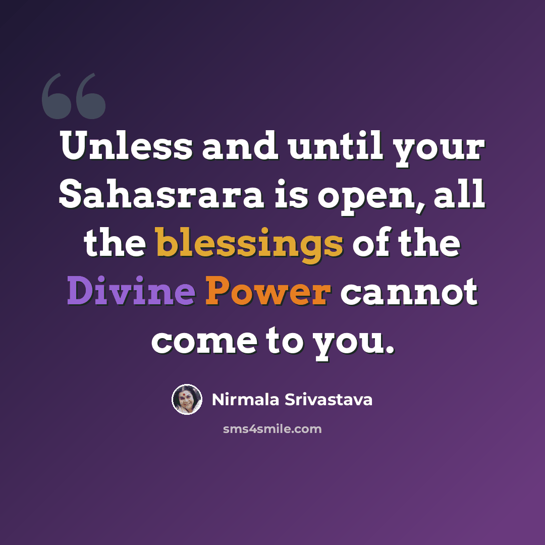 “Unless and until your Sahasrara is open, all the blessings of the Divine Power cannot come to you.” quote by Nirmala Srivastava