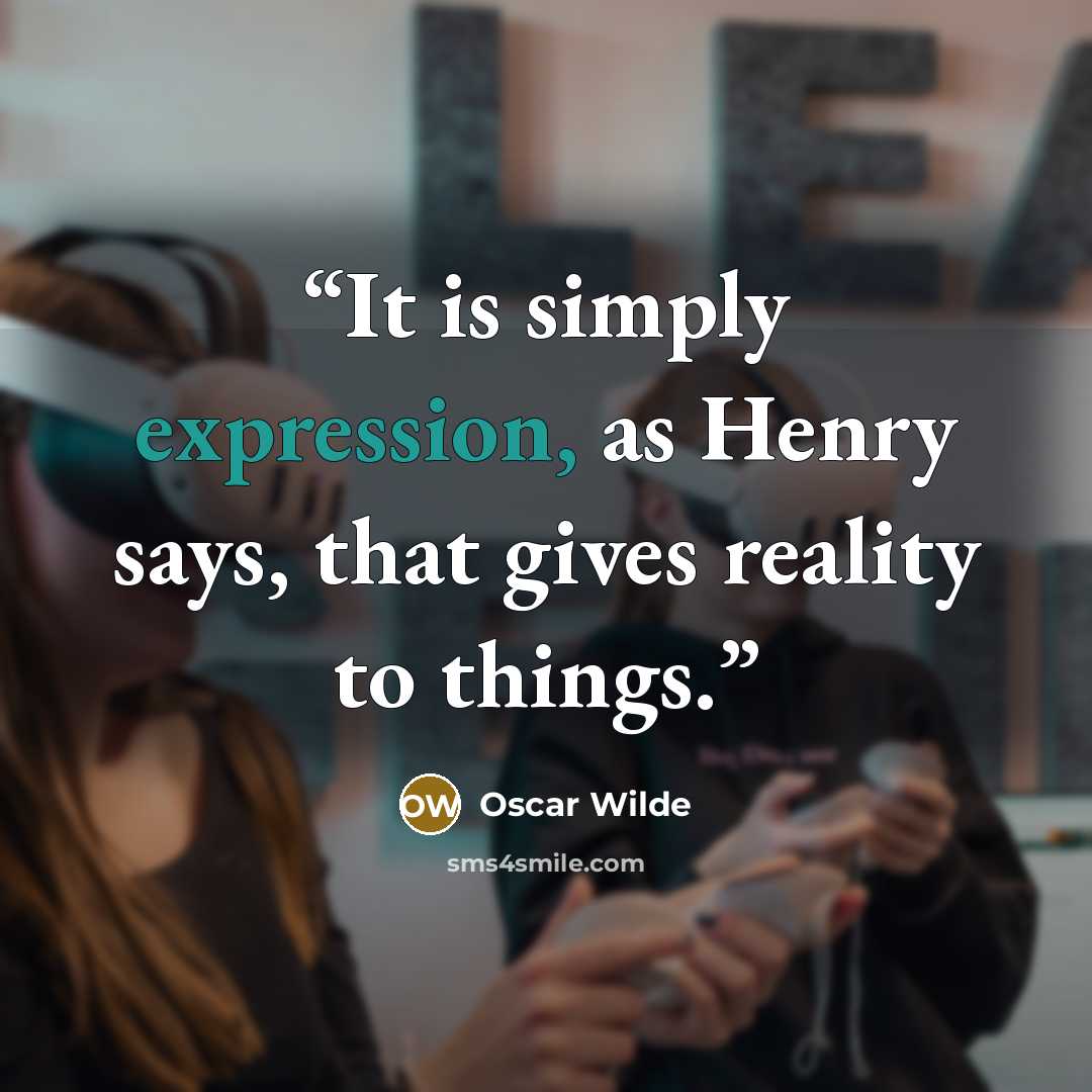 “It is simply expression, as Henry says, that gives reality to things.” quote by Oscar Wilde