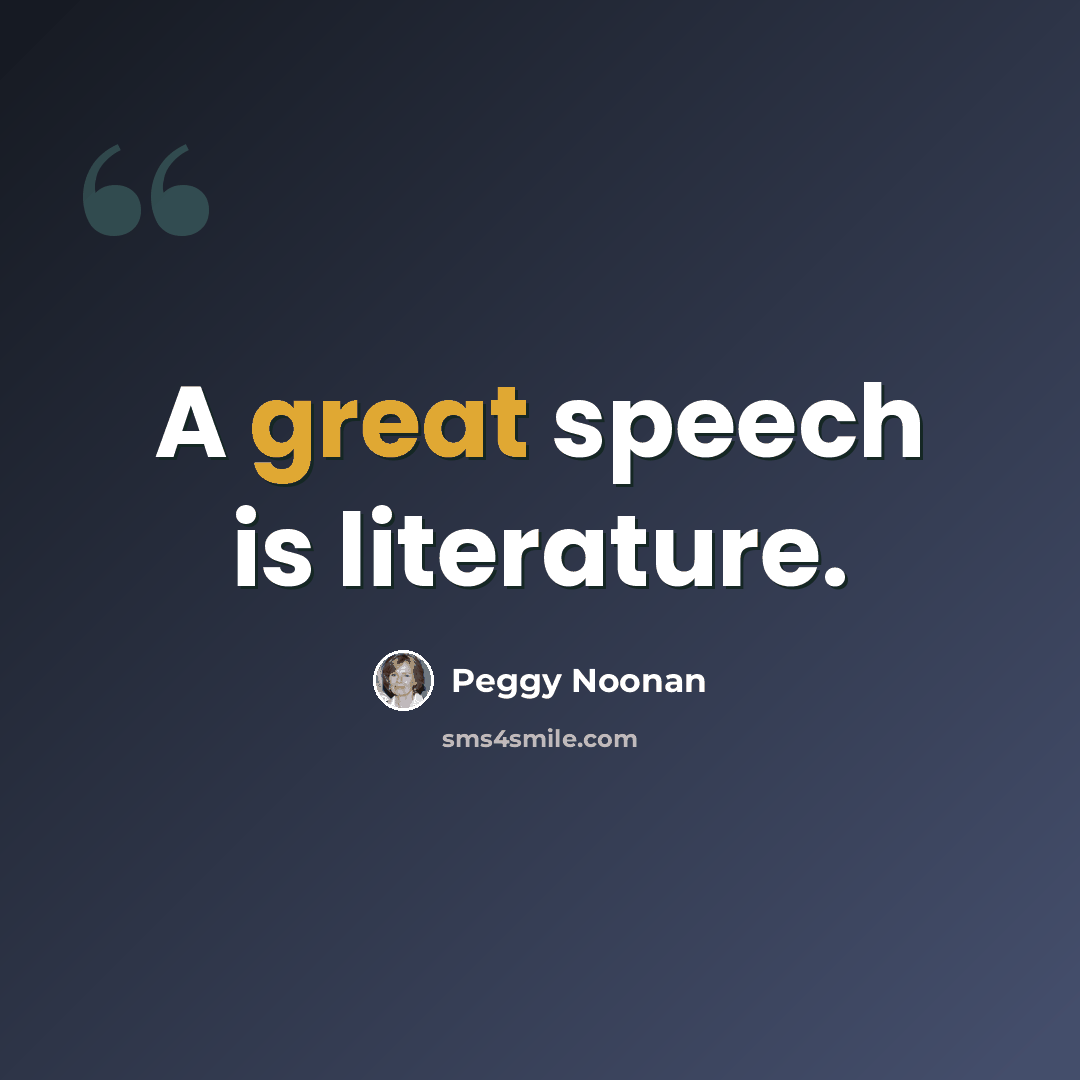 “A great speech is literature.” quote by Peggy Noonan