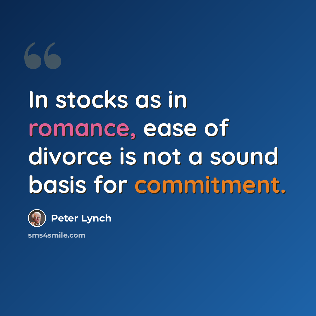 “In stocks as in romance, ease of divorce is not a sound basis for commitment.” quote by Peter Lynch