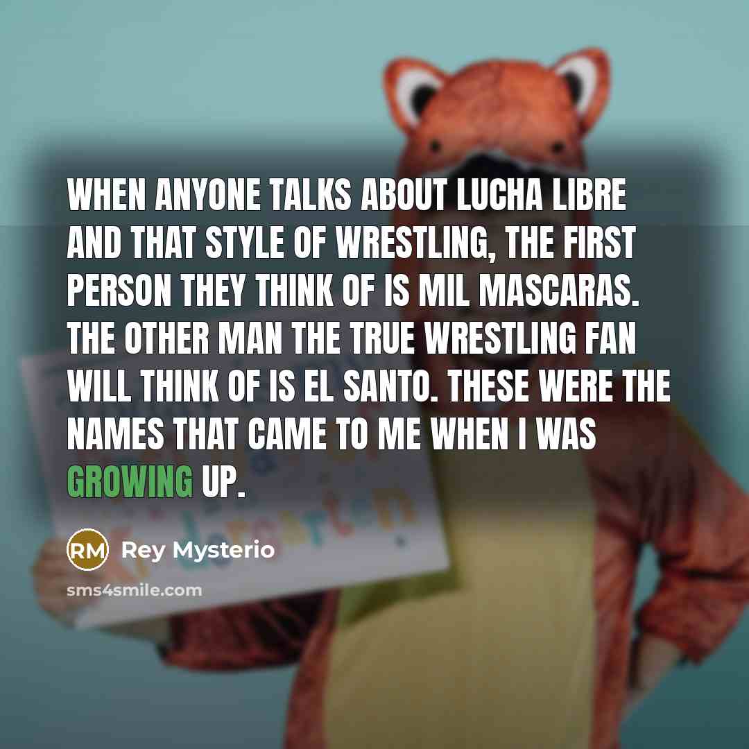 “When anyone talks about lucha libre and that style of wrestling, the first person they think of is Mil Mascaras. The other man the true wrestling fan will think of is El Santo. These were the names that came to me when I was growing up.” quote by Rey Mysterio
