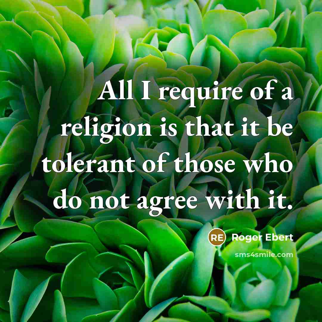 “All I require of a religion is that it be tolerant of those who do not agree with it.” quote by Roger Ebert