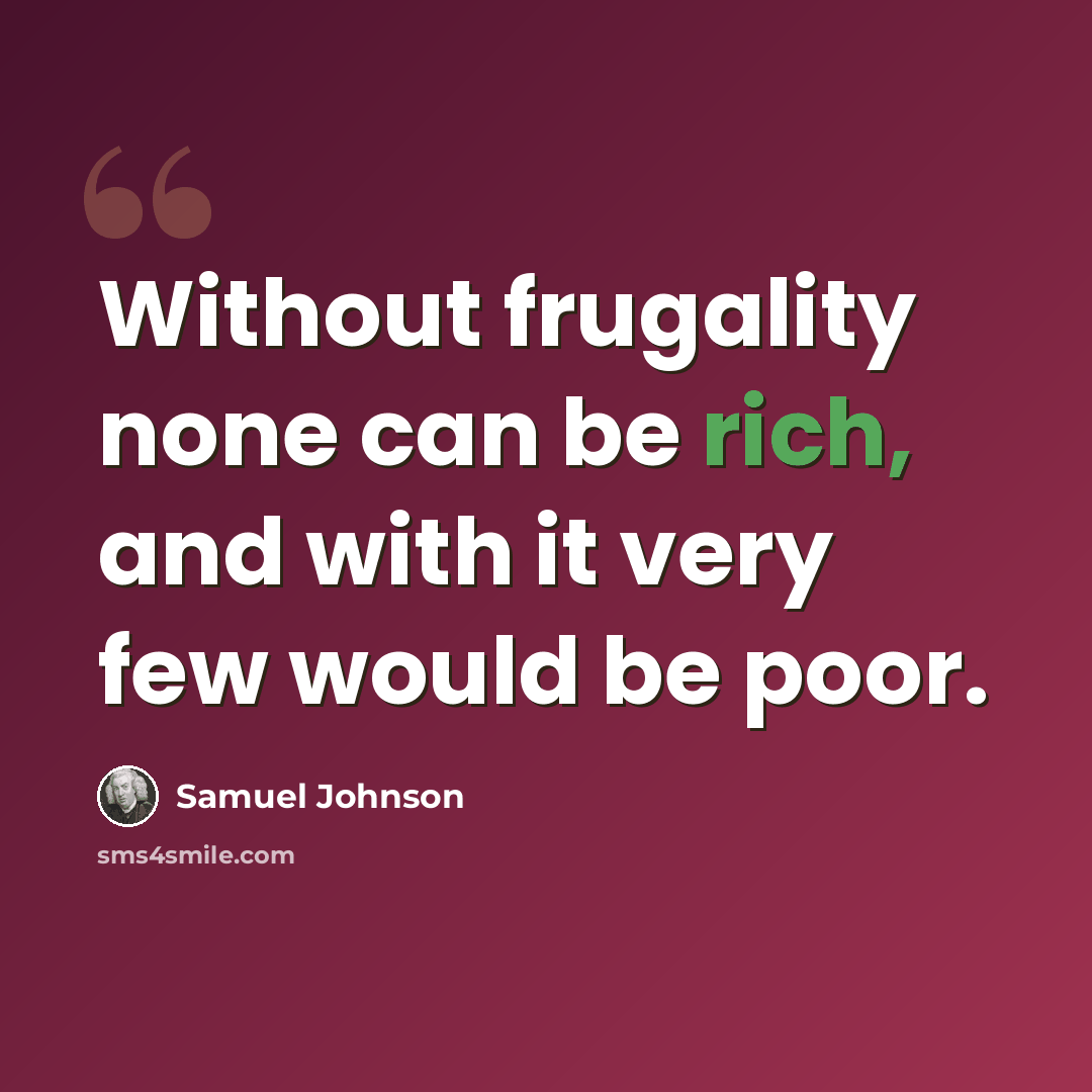 “Without frugality none can be rich, and with it very few would be poor.” quote by Samuel Johnson
