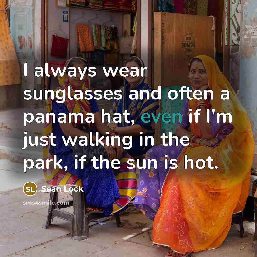 “I always wear sunglasses and often a panama hat, even if I'm just walking in the park, if the sun is hot.” quote by Sean Lock