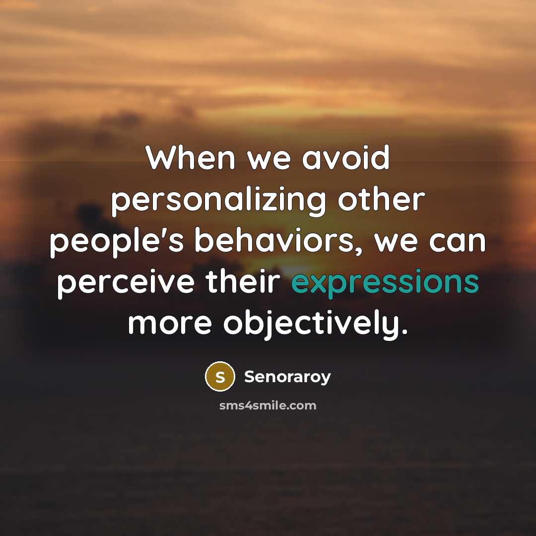 “When we avoid personalizing other people's behaviors, we can perceive their expressions more objectively.” quote by Senoraroy