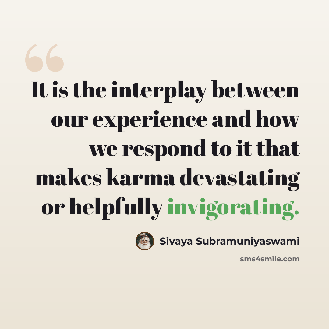 “It is the interplay between our experience and how we respond to it that makes karma devastating or helpfully invigorating.” quote by Sivaya Subramuniyaswami