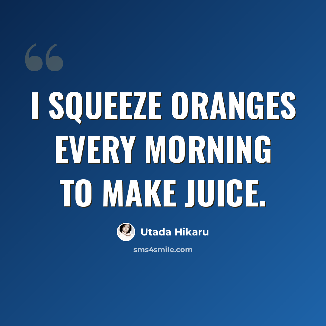 “I squeeze oranges every morning to make juice.” quote by Utada Hikaru