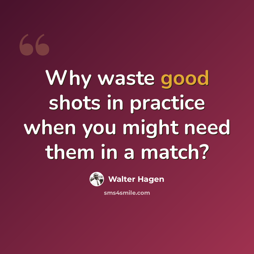 “Why waste good shots in practice when you might need them in a match?” quote by Walter Hagen