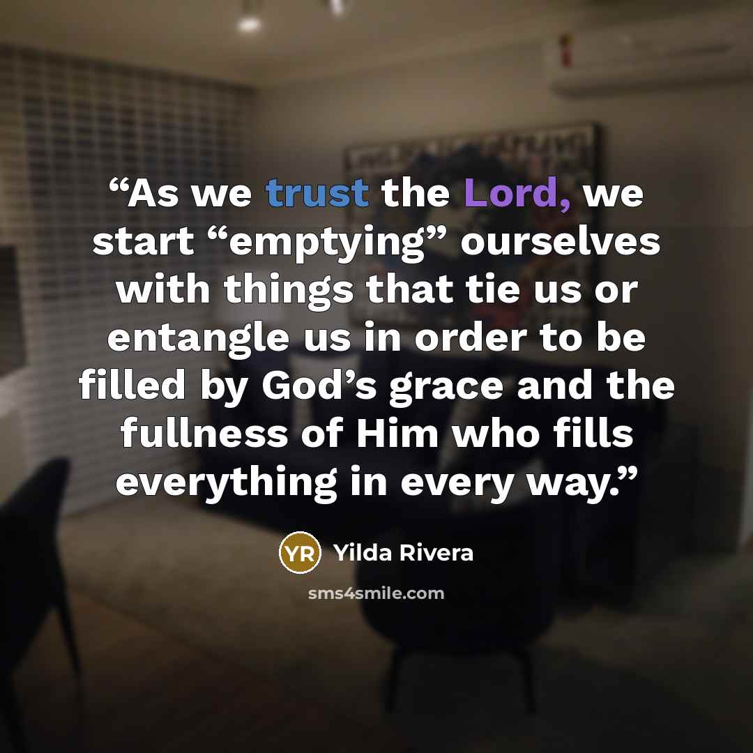 “As we trust the Lord, we start “emptying” ourselves with things that tie us or entangle us in order to be filled by God’s grace and the fullness of Him who fills everything in every way.” quote by Yilda Rivera