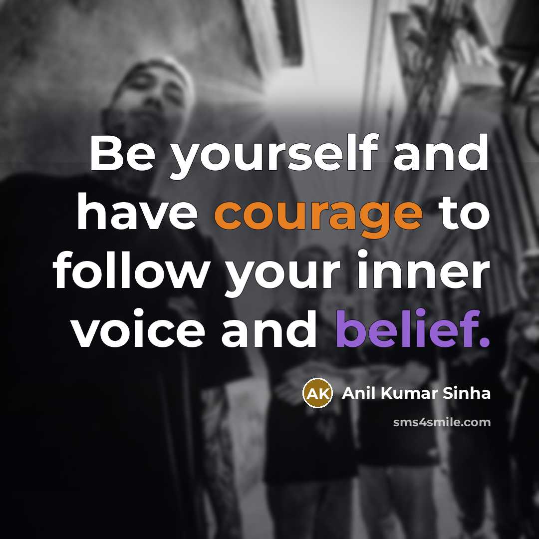 “Be yourself and have courage to follow your inner voice and belief.” quote by Anil Kumar Sinha