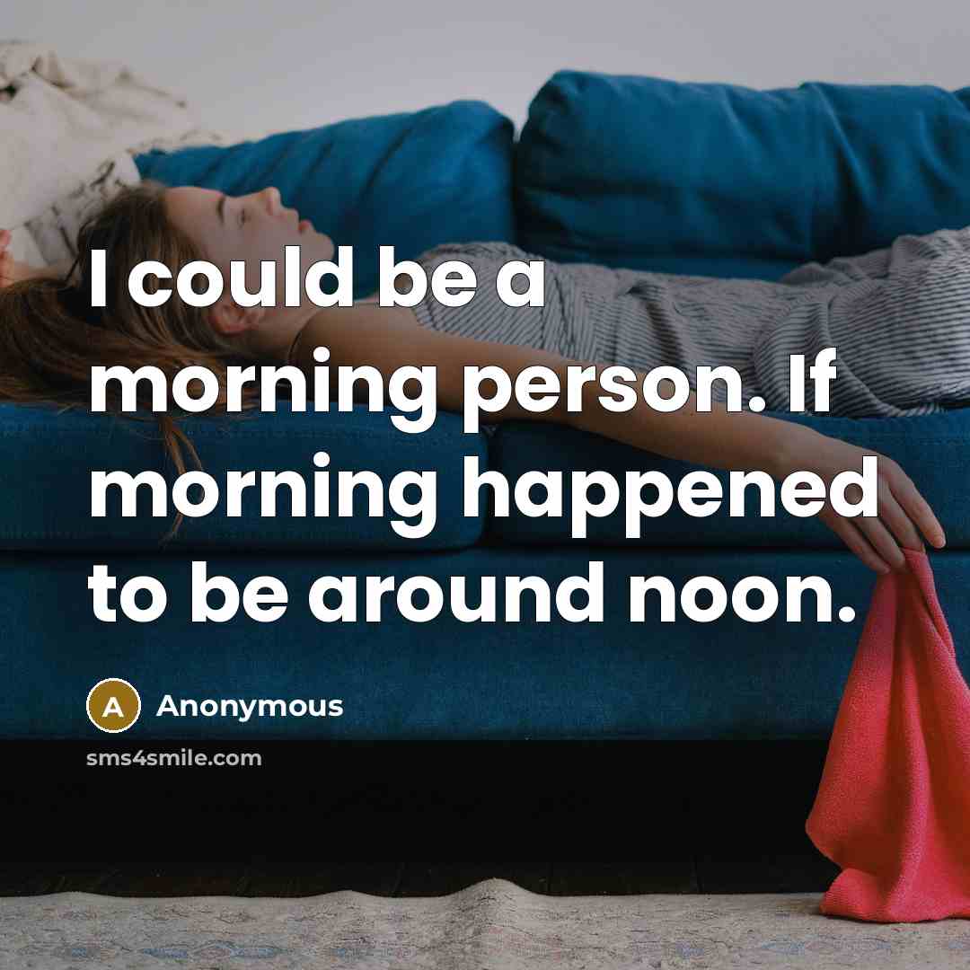 “I could be a morning person. If morning happened to be around noon.” quote by Anonymous