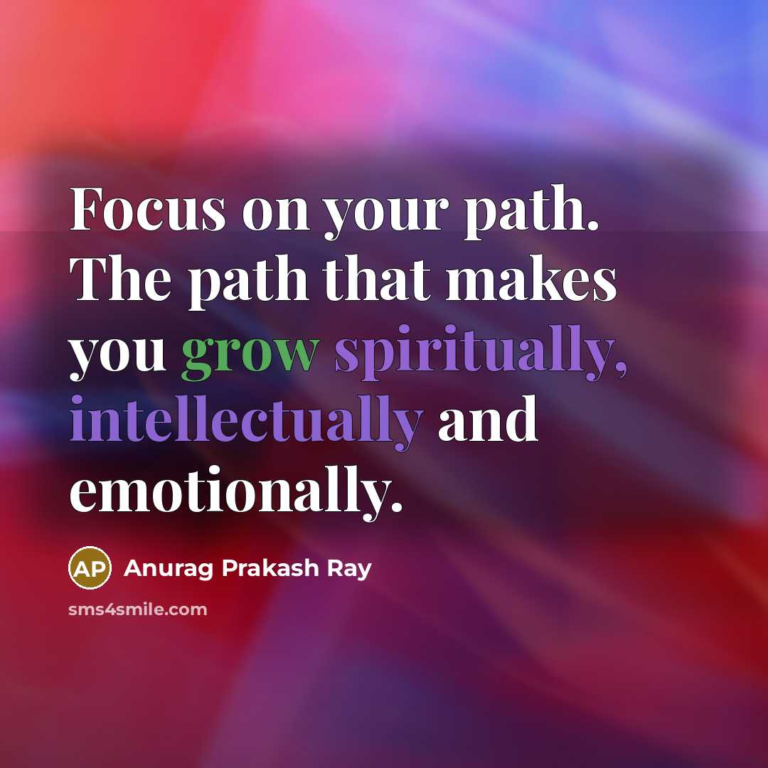 “Focus on your path. The path that makes you grow spiritually, intellectually and emotionally.” quote by Anurag Prakash Ray