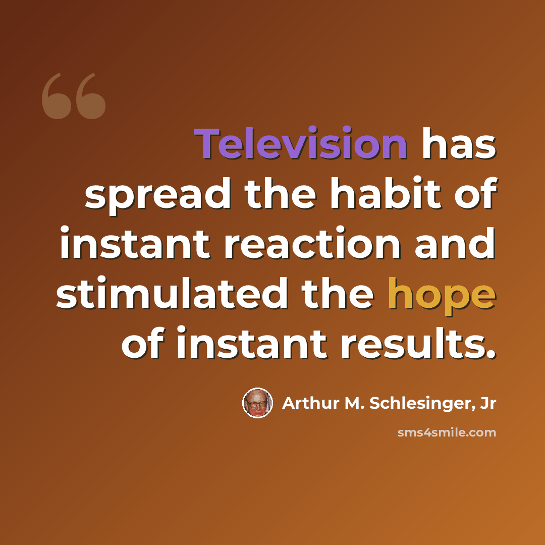 “Television has spread the habit of instant reaction and stimulated the hope of instant results.” quote by Arthur M. Schlesinger, Jr