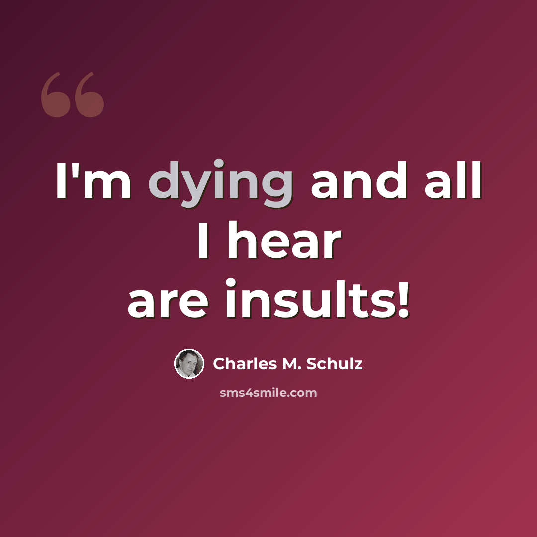 “I'm dying and all I hear are insults!” quote by Charles M. Schulz