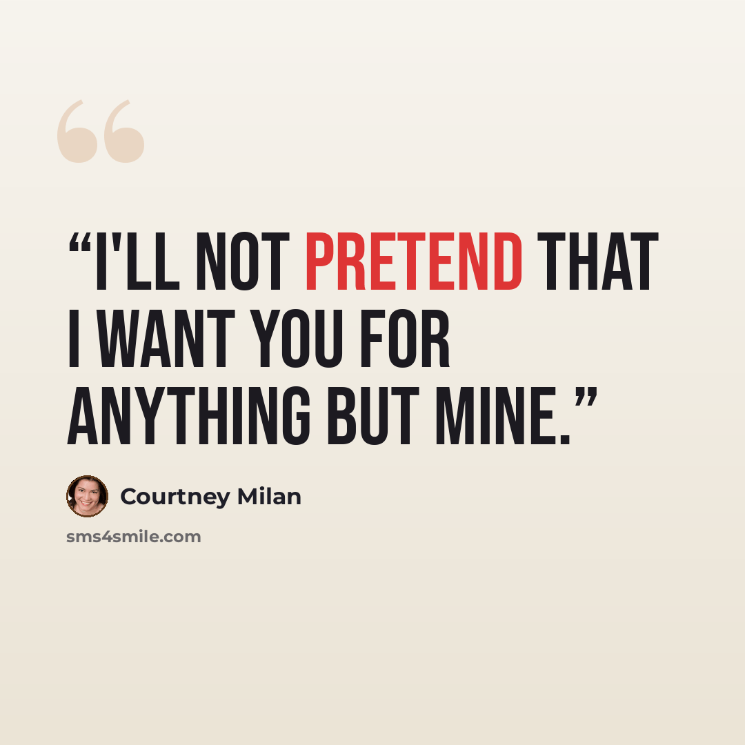 “I'll not pretend that I want you for anything but mine.” quote by Courtney Milan