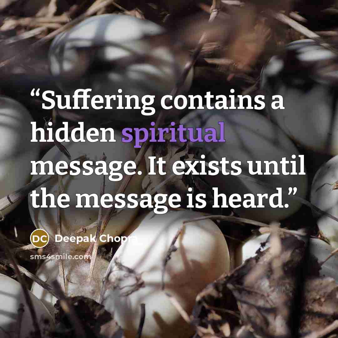 “Suffering contains a hidden spiritual message. It exists until the message is heard.” quote by Deepak Chopra