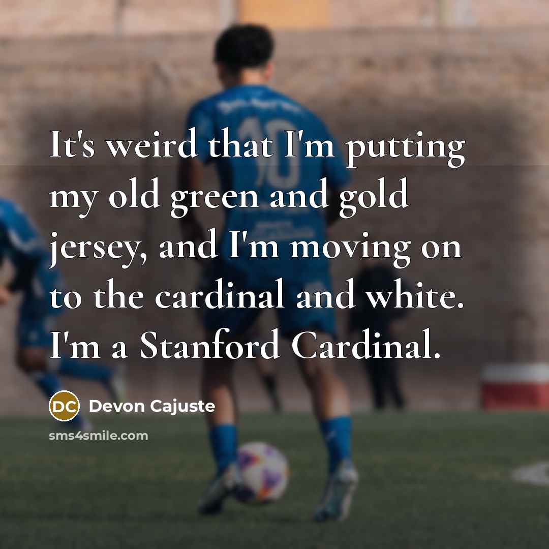 “It's weird that I'm putting my old green and gold jersey, and I'm moving on to the cardinal and white. I'm a Stanford Cardinal.” quote by Devon Cajuste