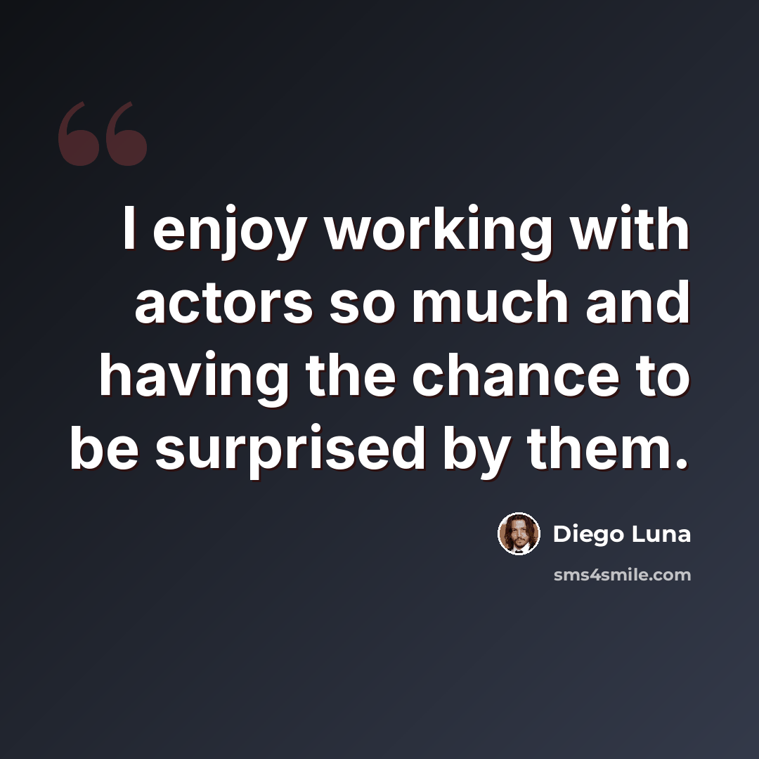 “I enjoy working with actors so much and having the chance to be surprised by them.” quote by Diego Luna