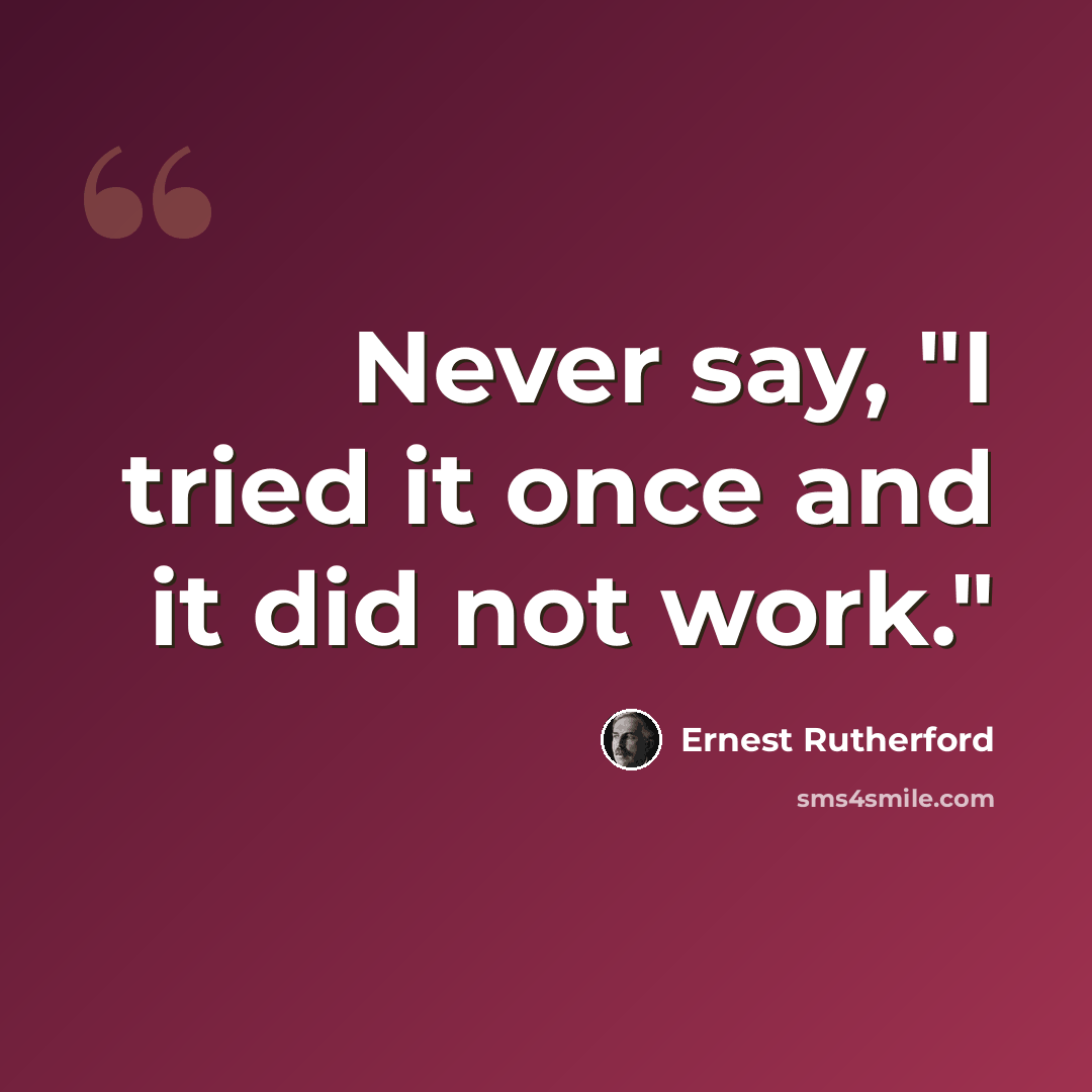 “Never say, "I tried it once and it did not work."” quote by Ernest Rutherford