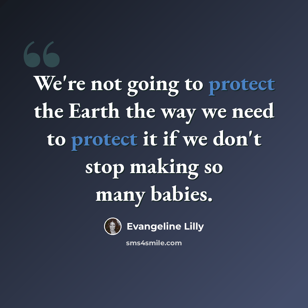 “We're not going to protect the Earth the way we need to protect it if we don't stop making so many babies.” quote by Evangeline Lilly