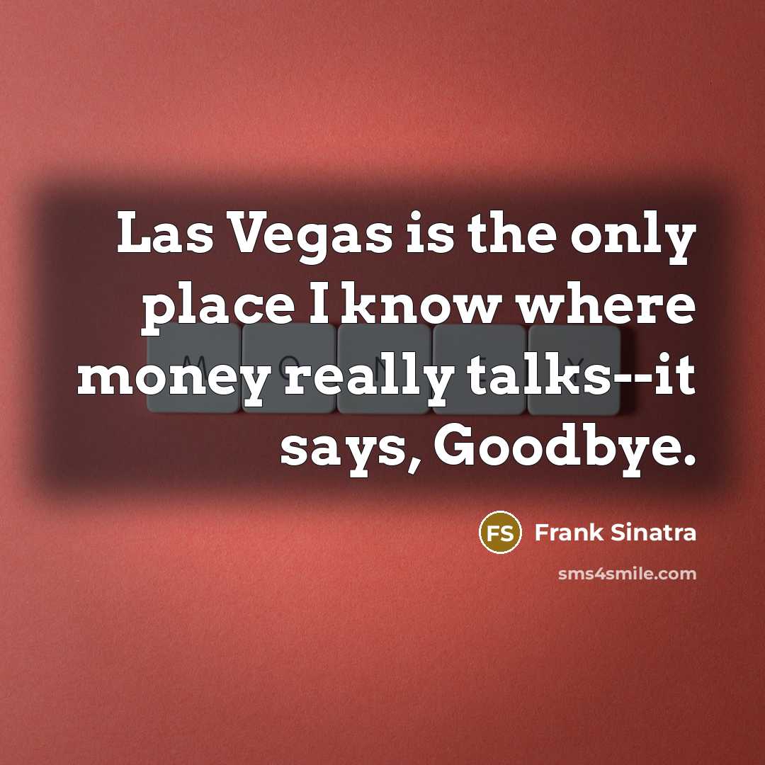 “Las Vegas is the only place I know where money really talks--it says, Goodbye.” quote by Frank Sinatra