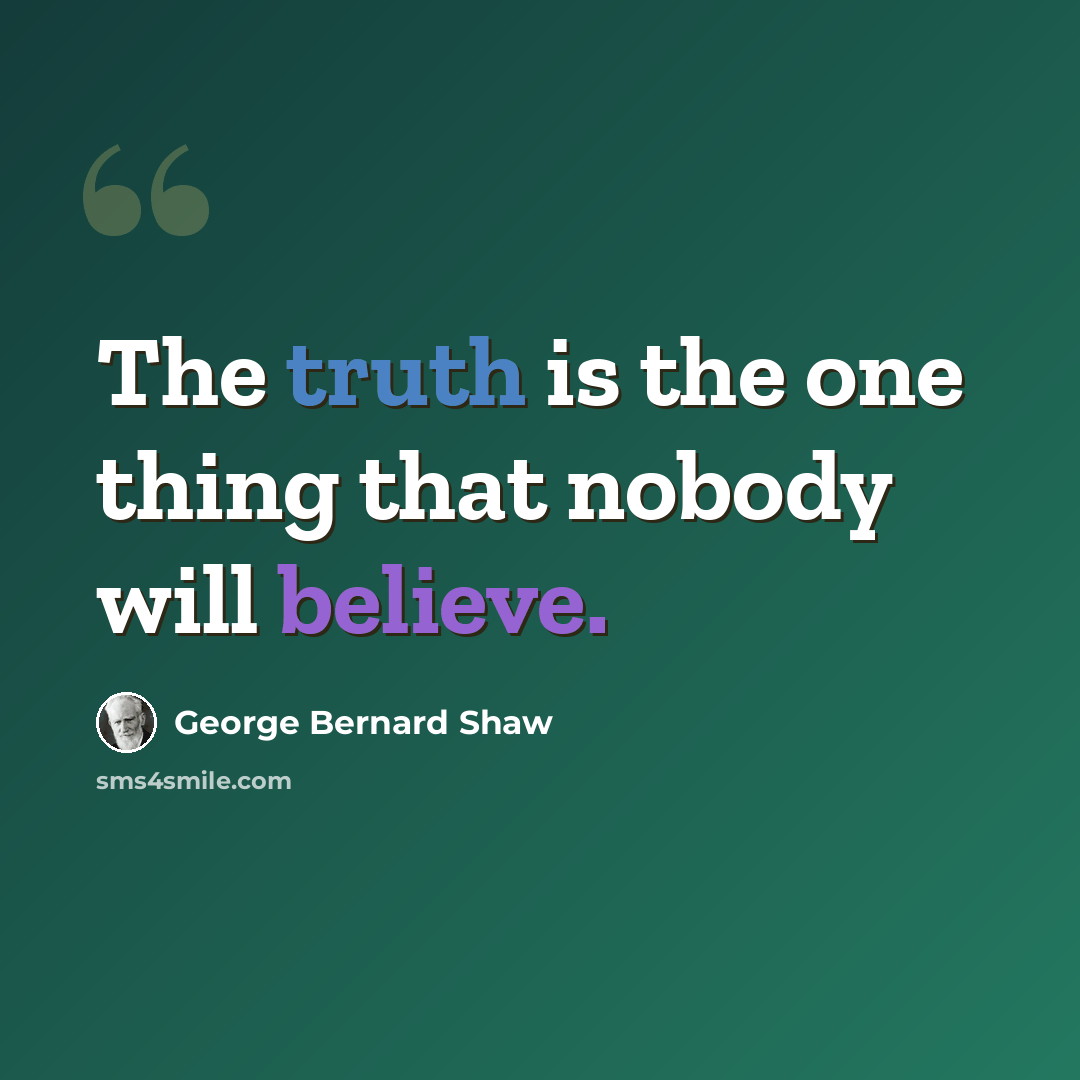 “The truth is the one thing that nobody will believe.” quote by George Bernard Shaw